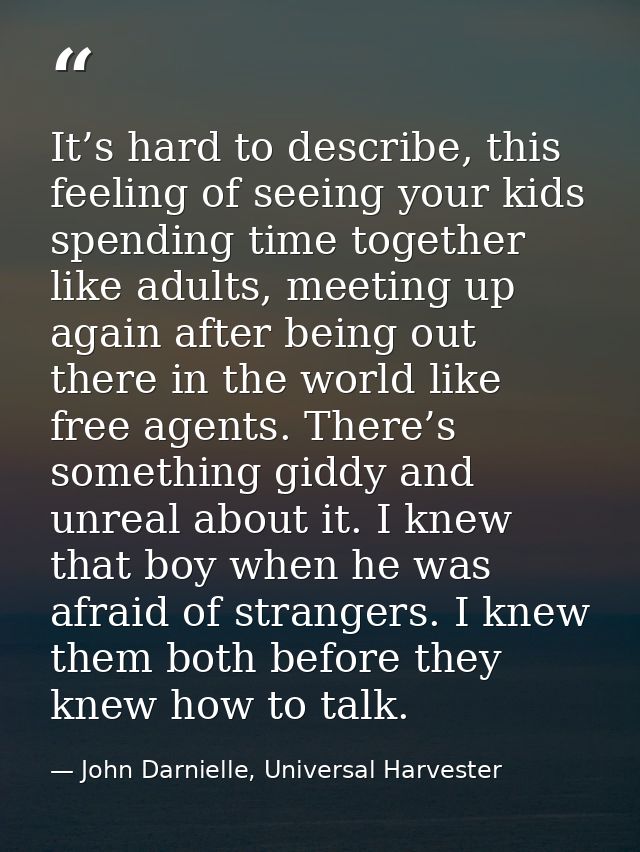 It’s hard to describe, this feeling of seeing your kids spending time together like adults, meeting up again after being — John Darnielle, Universal Harvester