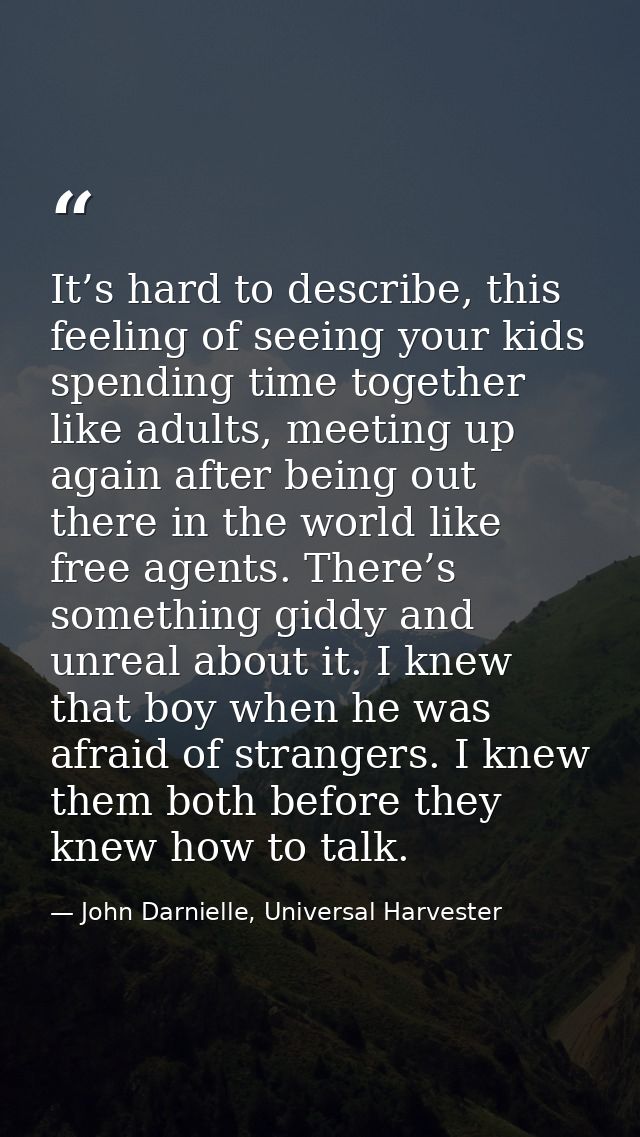 It’s hard to describe, this feeling of seeing your kids spending time together like adults, meeting up again after being — John Darnielle, Universal Harvester