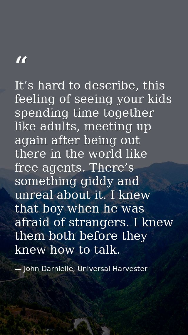 It’s hard to describe, this feeling of seeing your kids spending time together like adults, meeting up again after being — John Darnielle, Universal Harvester