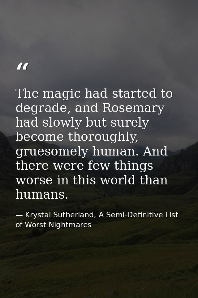 The magic had started to degrade, and Rosemary had slowly but surely become thoroughly, gruesomely human. And there were — Krystal Sutherland, A Semi-Definitive List of Worst Nightmares