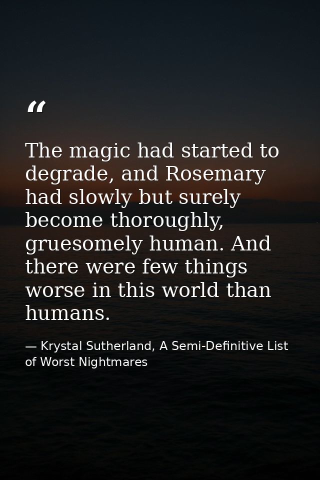 The magic had started to degrade, and Rosemary had slowly but surely become thoroughly, gruesomely human. And there were — Krystal Sutherland, A Semi-Definitive List of Worst Nightmares
