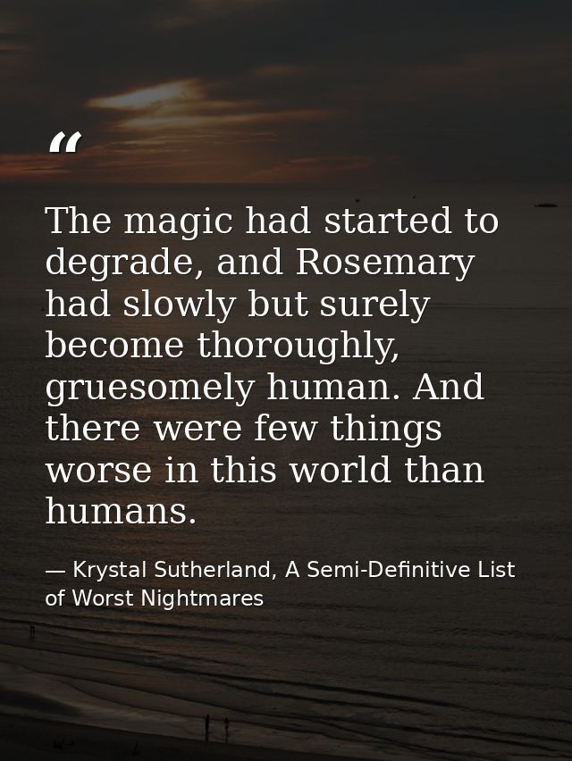 The magic had started to degrade, and Rosemary had slowly but surely become thoroughly, gruesomely human. And there were — Krystal Sutherland, A Semi-Definitive List of Worst Nightmares
