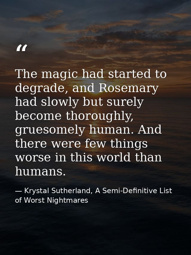 The magic had started to degrade, and Rosemary had slowly but surely become thoroughly, gruesomely human. And there were — Krystal Sutherland, A Semi-Definitive List of Worst Nightmares