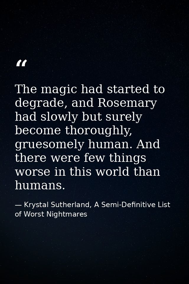 The magic had started to degrade, and Rosemary had slowly but surely become thoroughly, gruesomely human. And there were — Krystal Sutherland, A Semi-Definitive List of Worst Nightmares