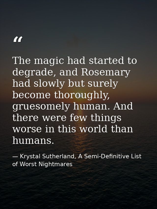 The magic had started to degrade, and Rosemary had slowly but surely become thoroughly, gruesomely human. And there were — Krystal Sutherland, A Semi-Definitive List of Worst Nightmares