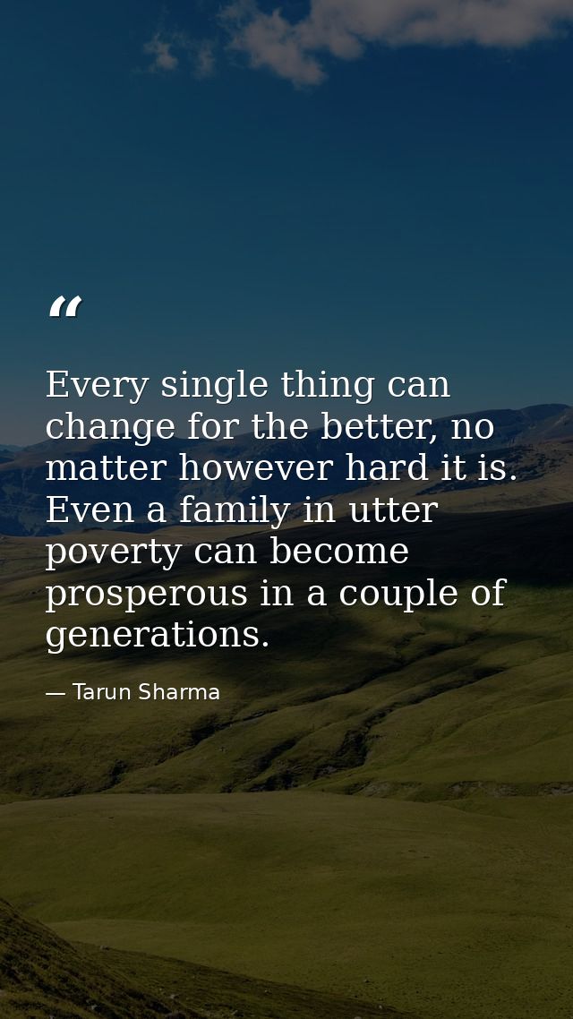 Every single thing can change for the better, no matter however hard it is. Even a family in utter poverty can become pr — Tarun Sharma