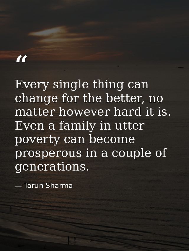 Every single thing can change for the better, no matter however hard it is. Even a family in utter poverty can become pr — Tarun Sharma