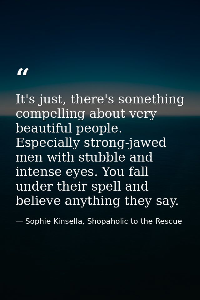 It's just, there's something compelling about very beautiful people. Especially strong-jawed men with stubble and intens — Sophie Kinsella, Shopaholic to the Rescue
