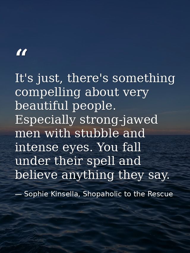 It's just, there's something compelling about very beautiful people. Especially strong-jawed men with stubble and intens — Sophie Kinsella, Shopaholic to the Rescue