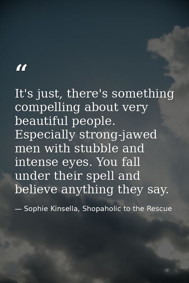 It's just, there's something compelling about very beautiful people. Especially strong-jawed men with stubble and intens — Sophie Kinsella, Shopaholic to the Rescue