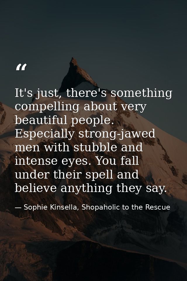 It's just, there's something compelling about very beautiful people. Especially strong-jawed men with stubble and intens — Sophie Kinsella, Shopaholic to the Rescue