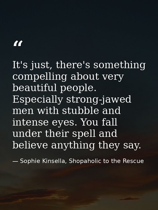 It's just, there's something compelling about very beautiful people. Especially strong-jawed men with stubble and intens — Sophie Kinsella, Shopaholic to the Rescue