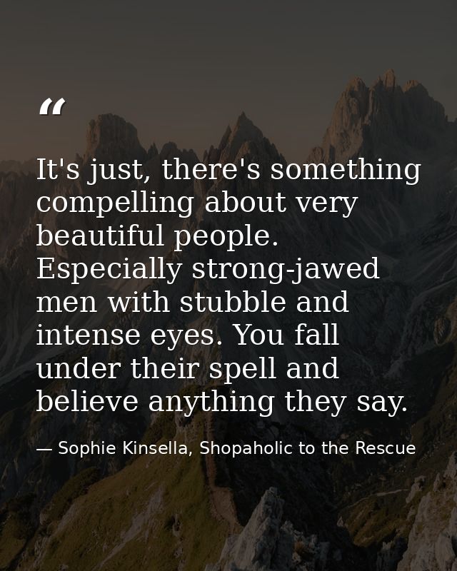 It's just, there's something compelling about very beautiful people. Especially strong-jawed men with stubble and intens — Sophie Kinsella, Shopaholic to the Rescue
