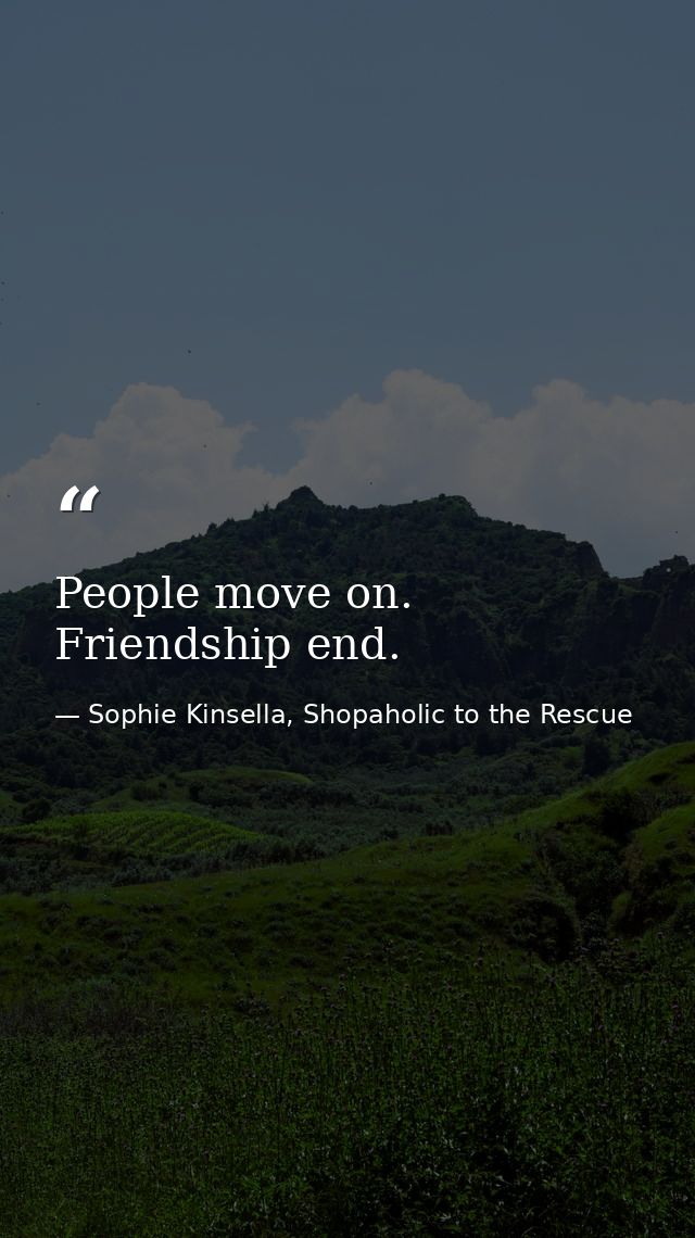 People move on. Friendship end. — Sophie Kinsella, Shopaholic to the Rescue