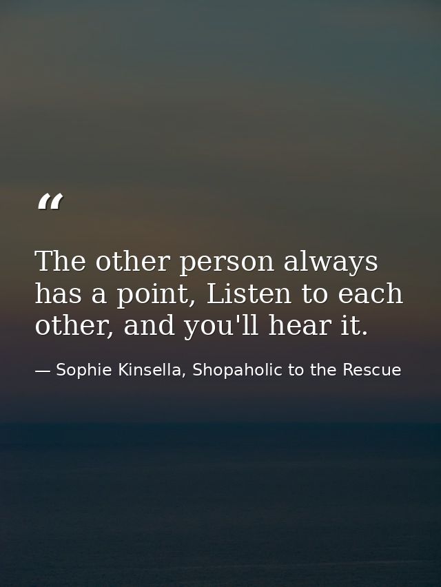 The other person always has a point, Listen to each other, and you'll hear it. — Sophie Kinsella, Shopaholic to the Rescue