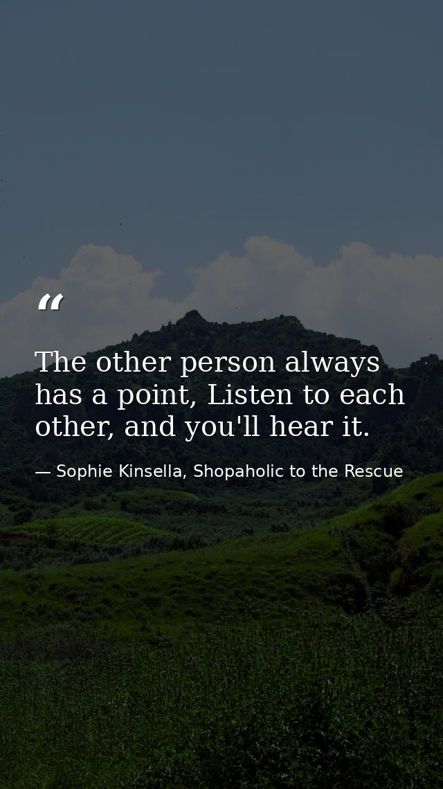 The other person always has a point, Listen to each other, and you'll hear it. — Sophie Kinsella, Shopaholic to the Rescue