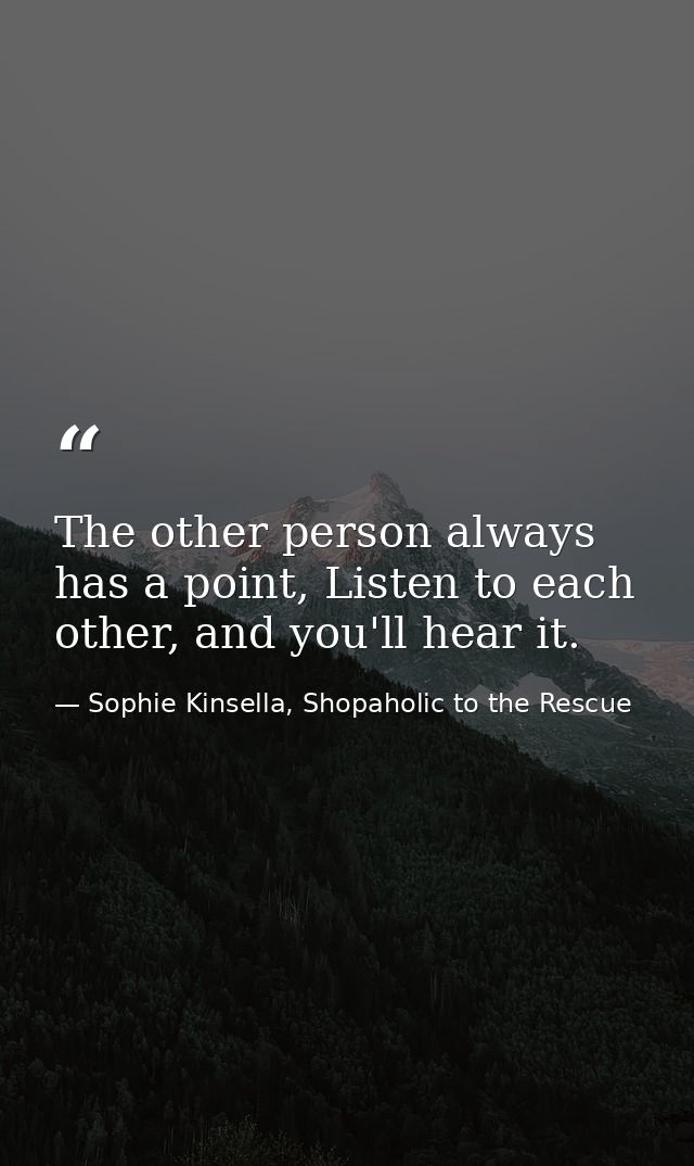 The other person always has a point, Listen to each other, and you'll hear it. — Sophie Kinsella, Shopaholic to the Rescue