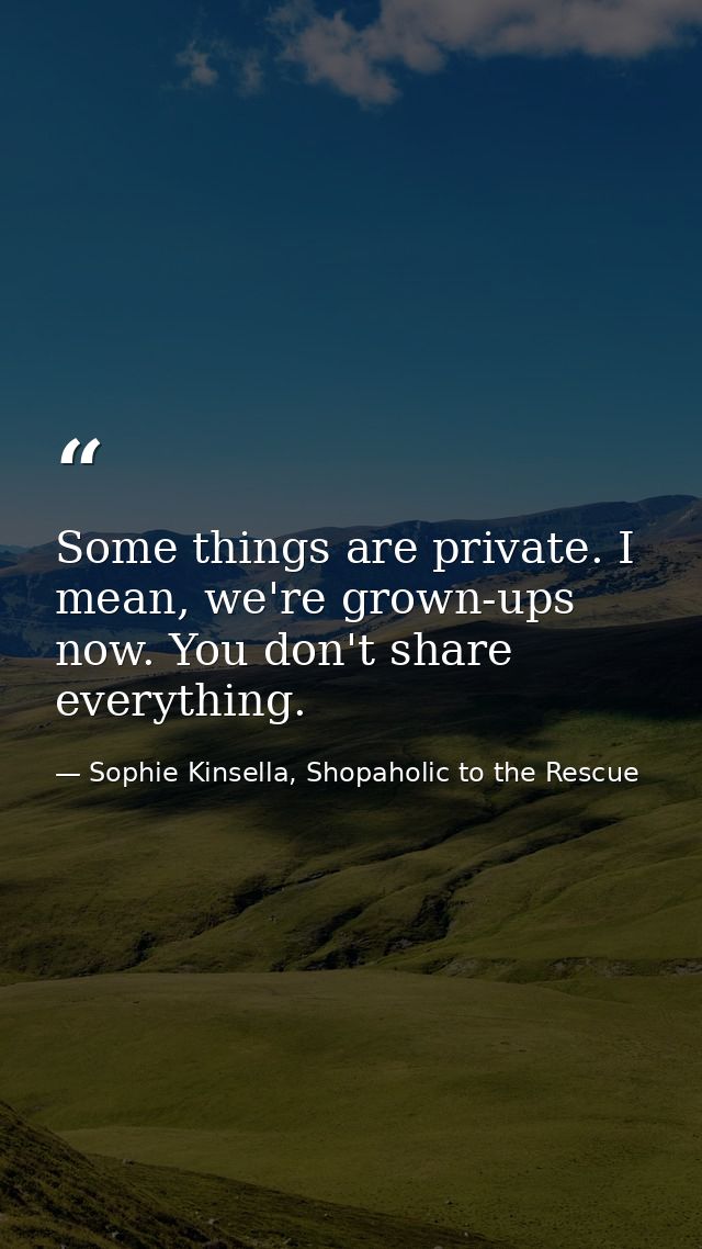 Some things are private. I mean, we're grown-ups now. You don't share everything. — Sophie Kinsella, Shopaholic to the Rescue