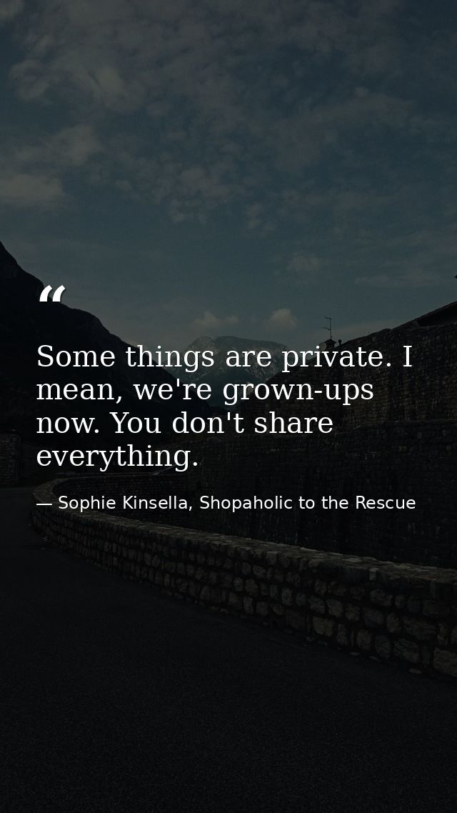 Some things are private. I mean, we're grown-ups now. You don't share everything. — Sophie Kinsella, Shopaholic to the Rescue