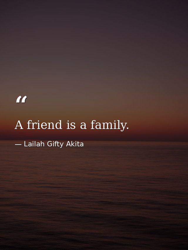 A friend is a family. — Lailah Gifty Akita