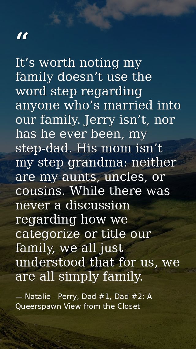 It’s worth noting my family doesn’t use the word step regarding anyone who’s married into our family. Jerry isn’t, nor h — Natalie   Perry, Dad #1, Dad #2: A Queerspawn View from the Closet