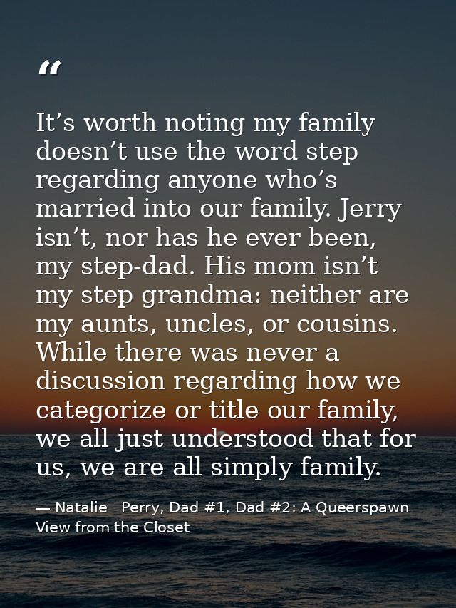 It’s worth noting my family doesn’t use the word step regarding anyone who’s married into our family. Jerry isn’t, nor h — Natalie   Perry, Dad #1, Dad #2: A Queerspawn View from the Closet