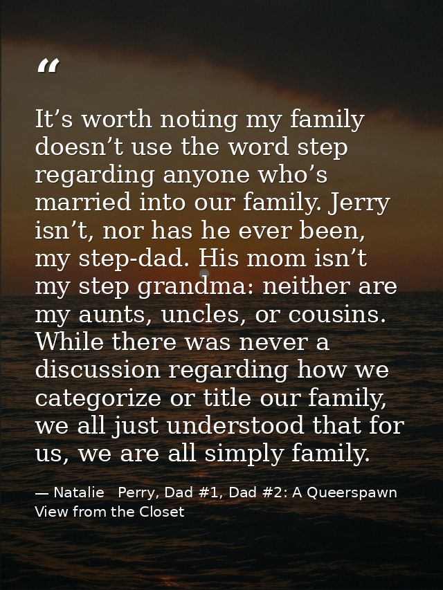 It’s worth noting my family doesn’t use the word step regarding anyone who’s married into our family. Jerry isn’t, nor h — Natalie   Perry, Dad #1, Dad #2: A Queerspawn View from the Closet