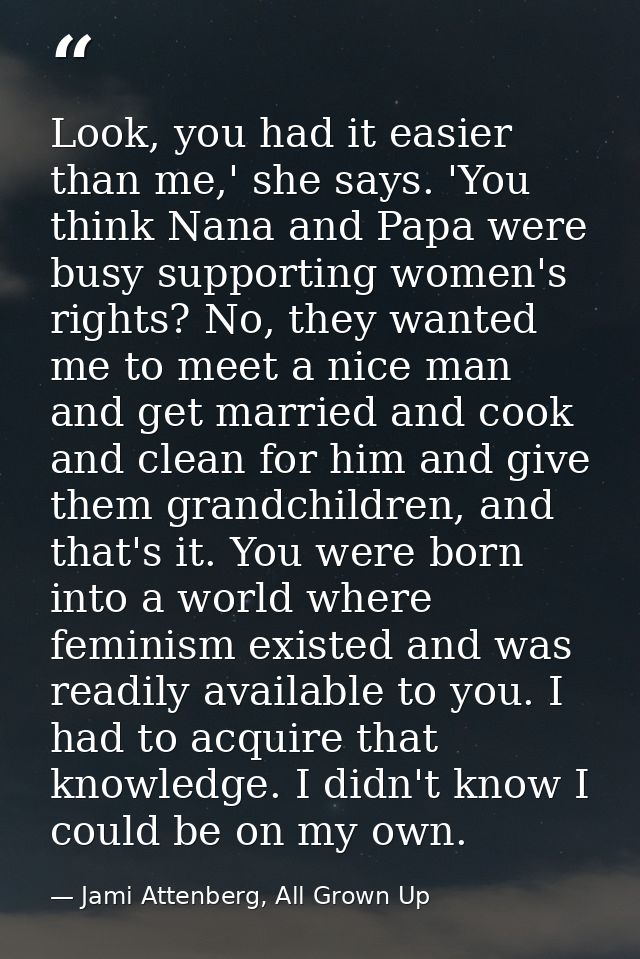 Look, you had it easier than me,' she says. 'You think Nana and Papa were busy supporting women's rights? No, they wante — Jami Attenberg, All Grown Up