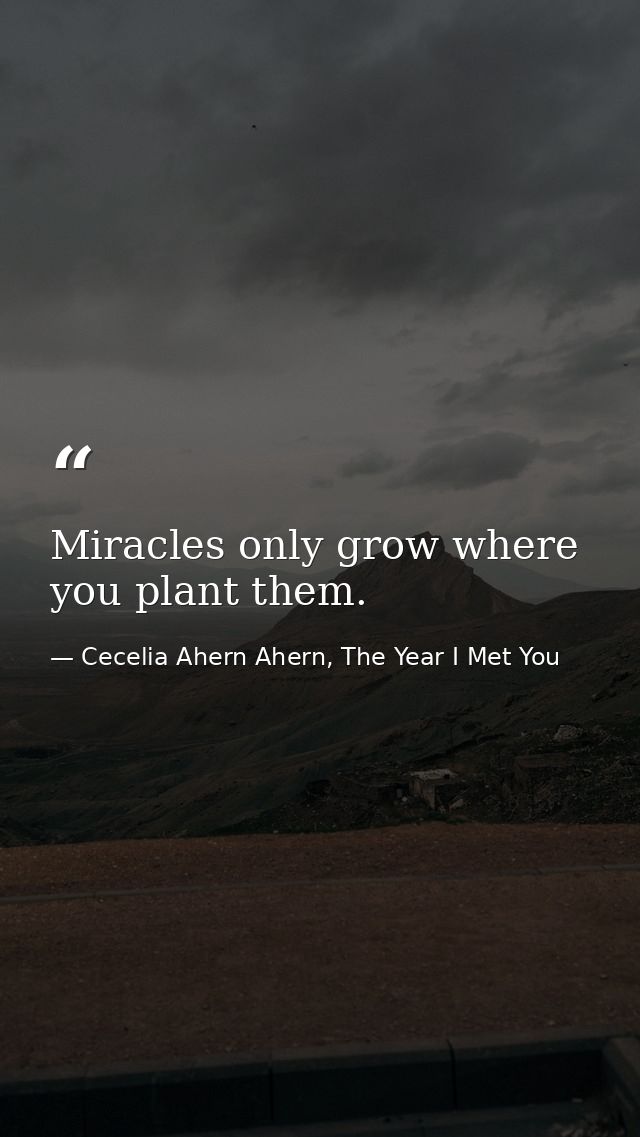 Miracles only grow where you plant them. — Cecelia Ahern Ahern, The Year I Met You