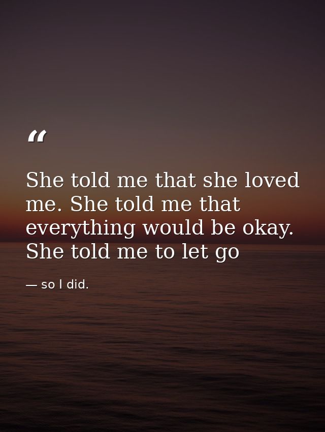 She told me that she loved me. She told me that everything would be okay. She told me to let go — so I did.