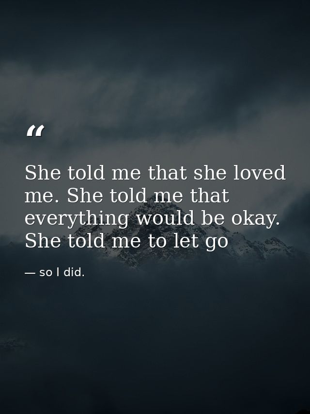 She told me that she loved me. She told me that everything would be okay. She told me to let go — so I did.
