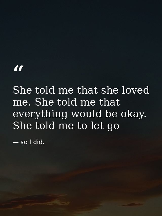 She told me that she loved me. She told me that everything would be okay. She told me to let go — so I did.