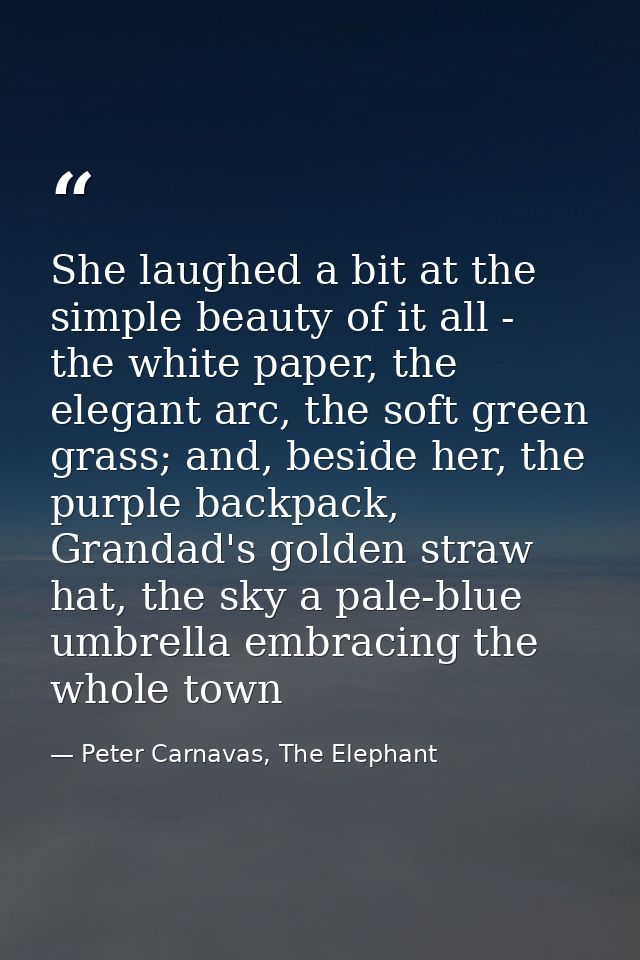 She laughed a bit at the simple beauty of it all - the white paper, the elegant arc, the soft green grass; and, beside h — Peter Carnavas, The Elephant