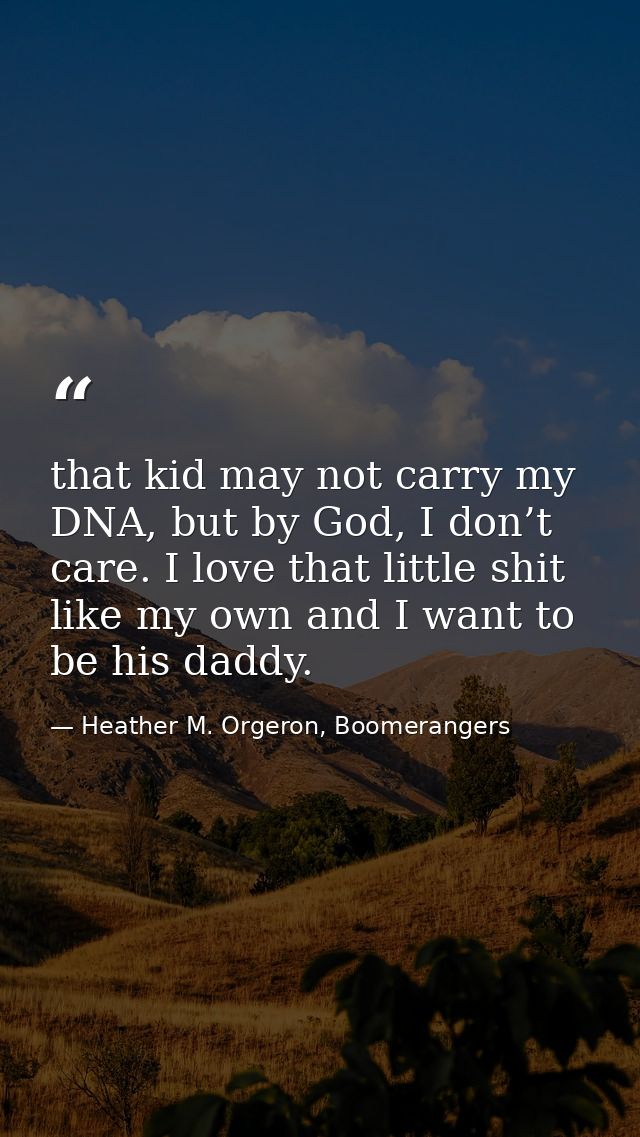 that kid may not carry my DNA, but by God, I don’t care. I love that little shit like my own and I want to be his daddy. — Heather M. Orgeron, Boomerangers