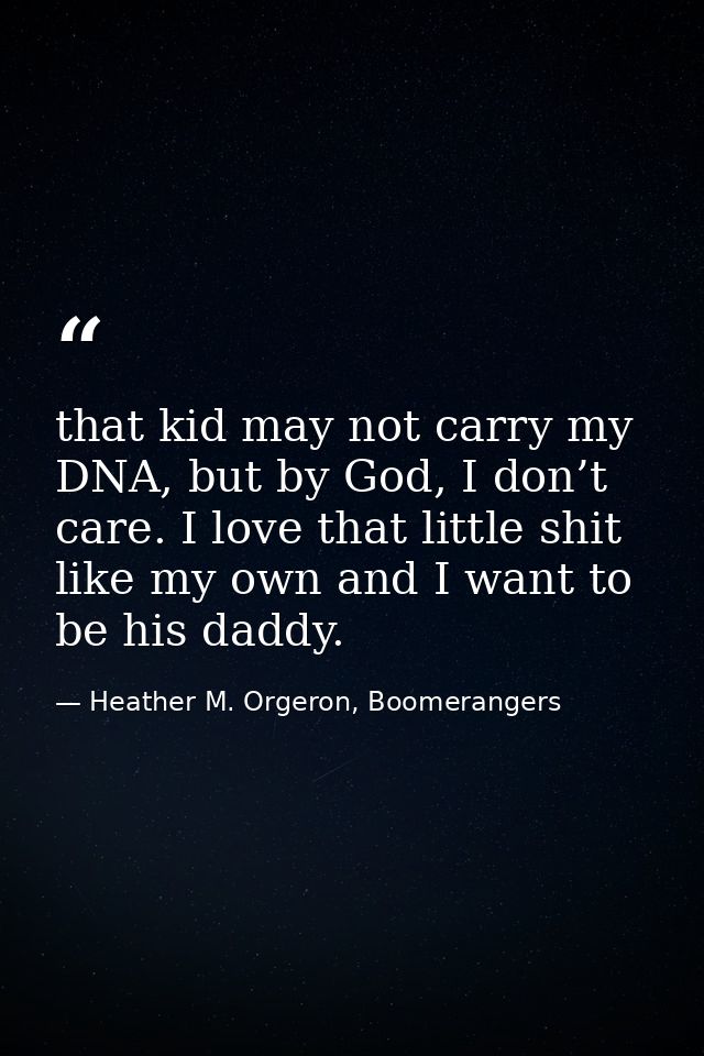 that kid may not carry my DNA, but by God, I don’t care. I love that little shit like my own and I want to be his daddy. — Heather M. Orgeron, Boomerangers