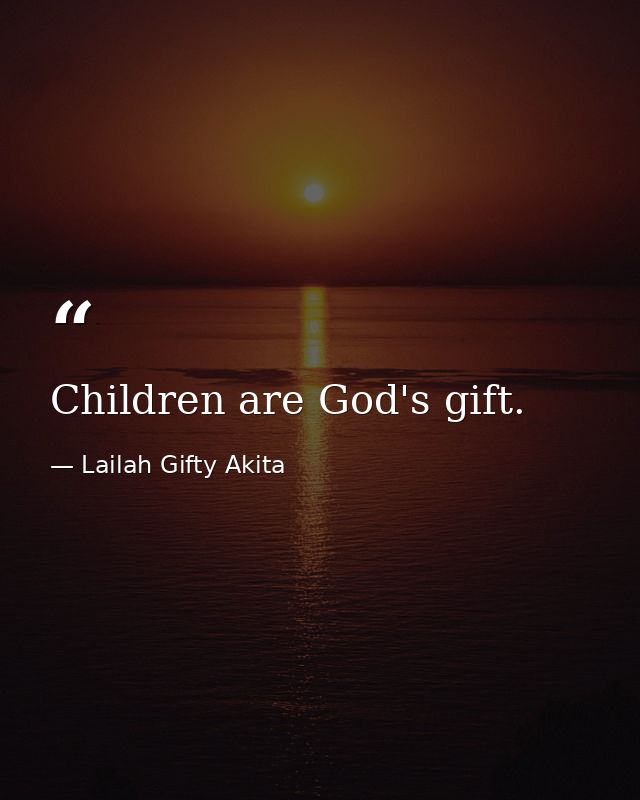 Children are God's gift. — Lailah Gifty Akita