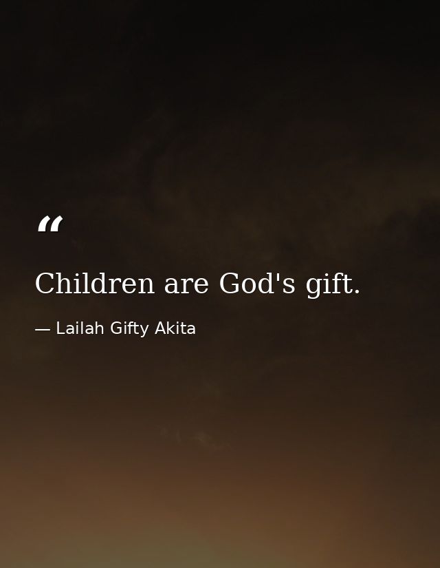 Children are God's gift. — Lailah Gifty Akita