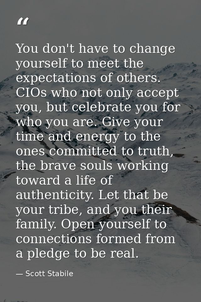 You don't have to change yourself to meet the expectations of others. CIOs who not only accept you, but celebrate you fo — Scott Stabile