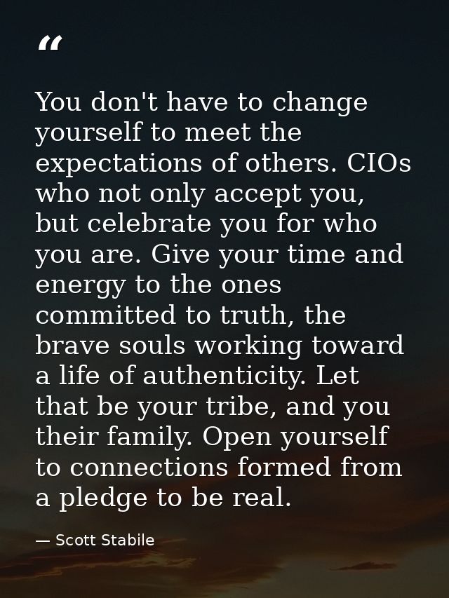 You don't have to change yourself to meet the expectations of others. CIOs who not only accept you, but celebrate you fo — Scott Stabile