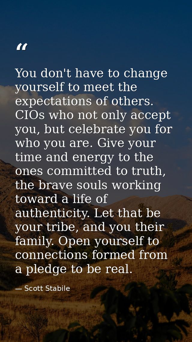 You don't have to change yourself to meet the expectations of others. CIOs who not only accept you, but celebrate you fo — Scott Stabile