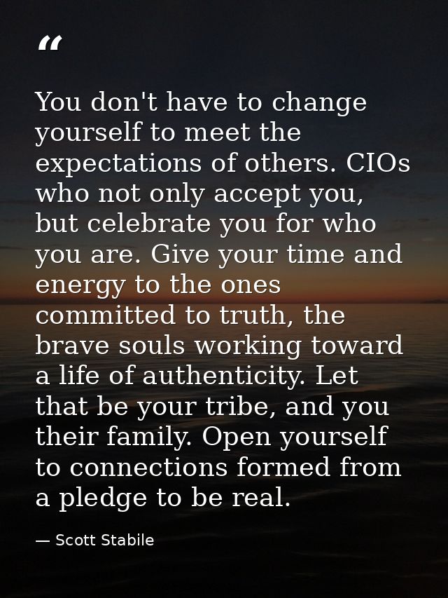 You don't have to change yourself to meet the expectations of others. CIOs who not only accept you, but celebrate you fo — Scott Stabile