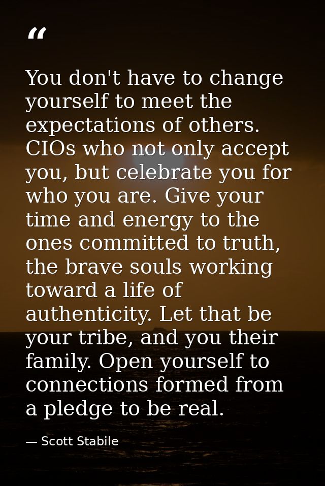 You don't have to change yourself to meet the expectations of others. CIOs who not only accept you, but celebrate you fo — Scott Stabile