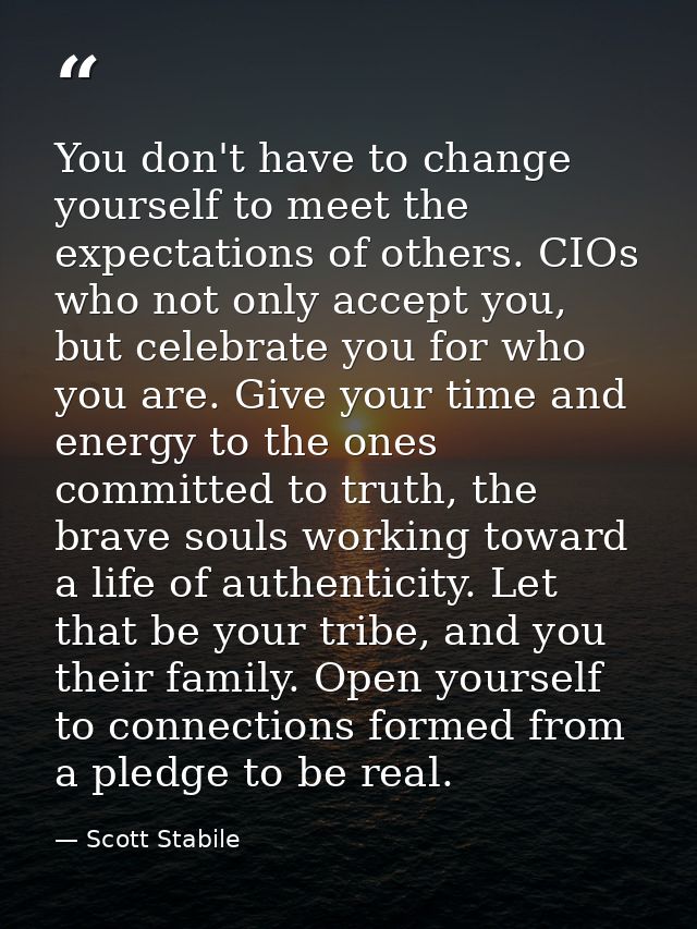 You don't have to change yourself to meet the expectations of others. CIOs who not only accept you, but celebrate you fo — Scott Stabile