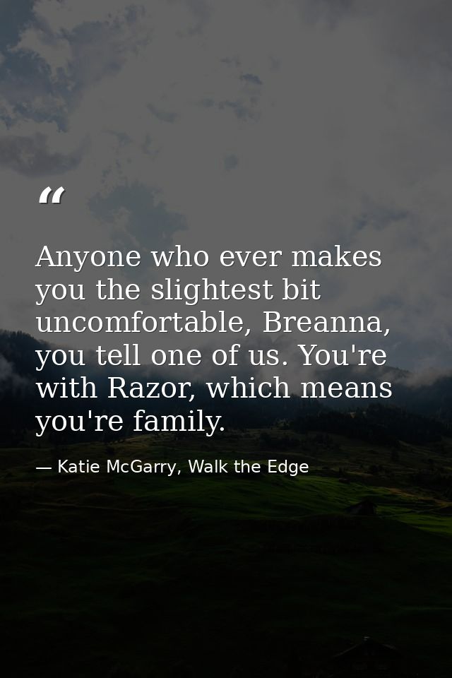 Anyone who ever makes you the slightest bit uncomfortable, Breanna, you tell one of us. You're with Razor, which means y — Katie McGarry, Walk the Edge
