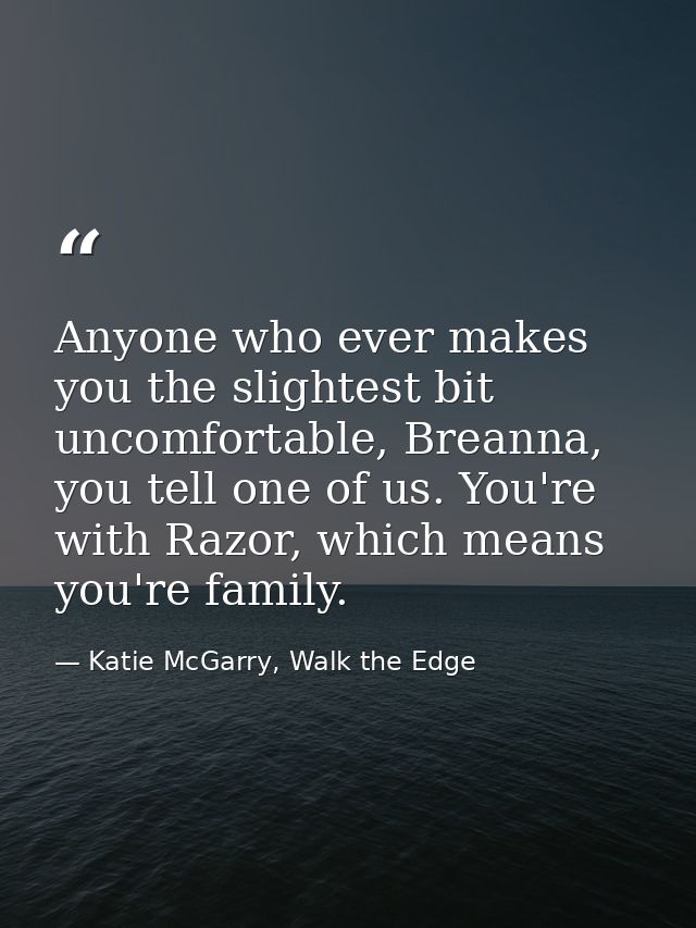 Anyone who ever makes you the slightest bit uncomfortable, Breanna, you tell one of us. You're with Razor, which means y — Katie McGarry, Walk the Edge