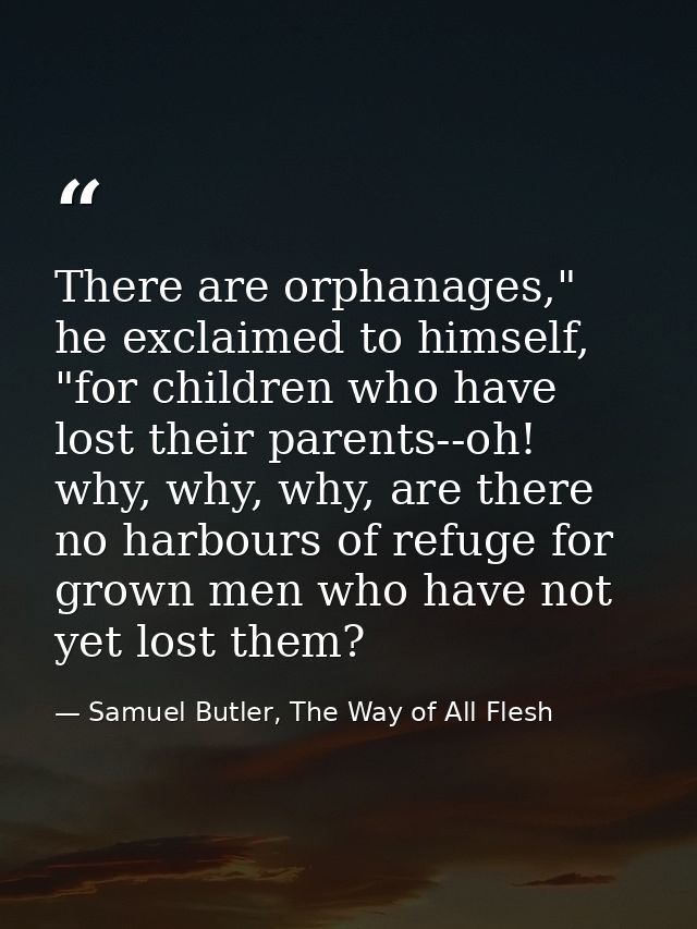 There are orphanages," he exclaimed to himself, "for children who have lost their parents--oh! why, why, why, are there  — Samuel Butler, The Way of All Flesh