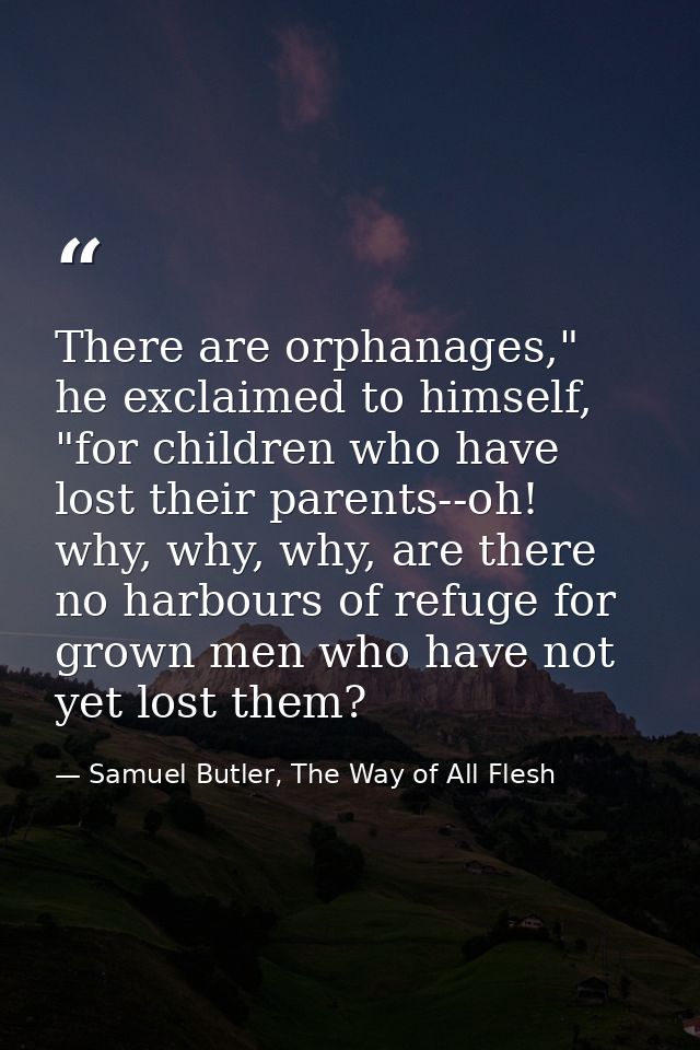 There are orphanages," he exclaimed to himself, "for children who have lost their parents--oh! why, why, why, are there  — Samuel Butler, The Way of All Flesh