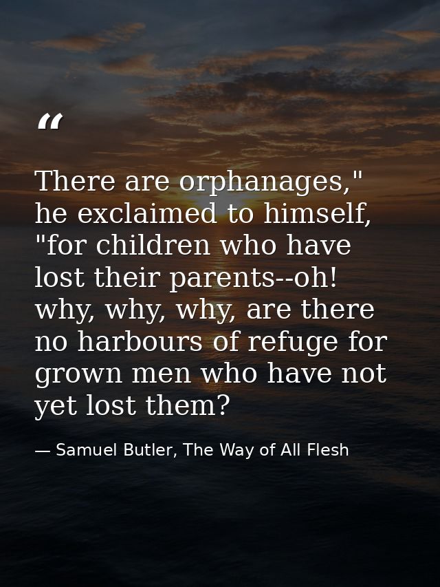 There are orphanages," he exclaimed to himself, "for children who have lost their parents--oh! why, why, why, are there  — Samuel Butler, The Way of All Flesh