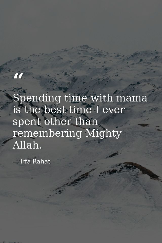 Spending time with mama is the best time I ever spent other than remembering Mighty Allah. — Irfa Rahat