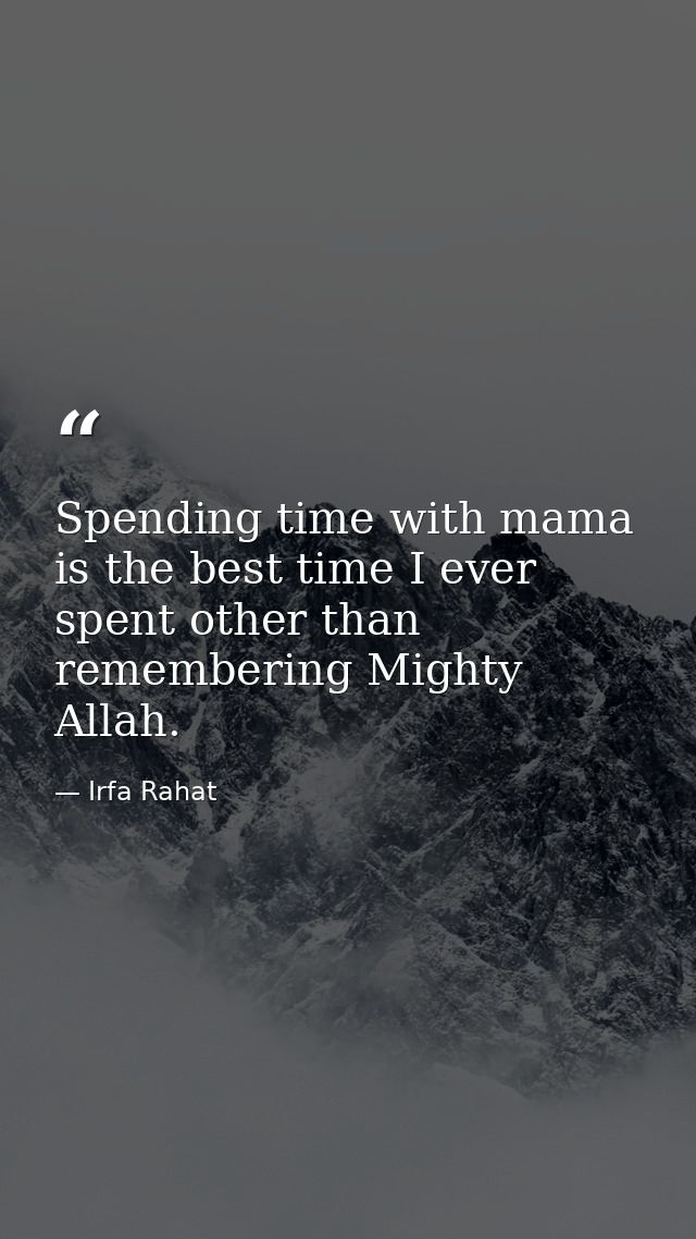 Spending time with mama is the best time I ever spent other than remembering Mighty Allah. — Irfa Rahat